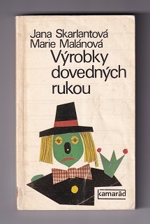 Výrobky dovedných rukou /Jana Skarlantová, Marie Malánová/